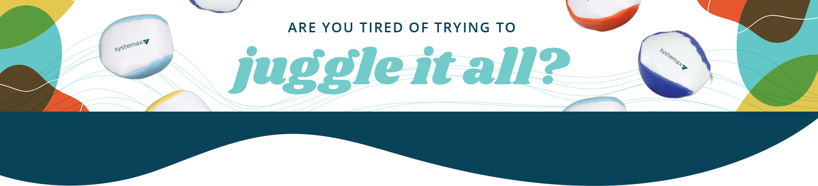 Systemax helps you juggle it all